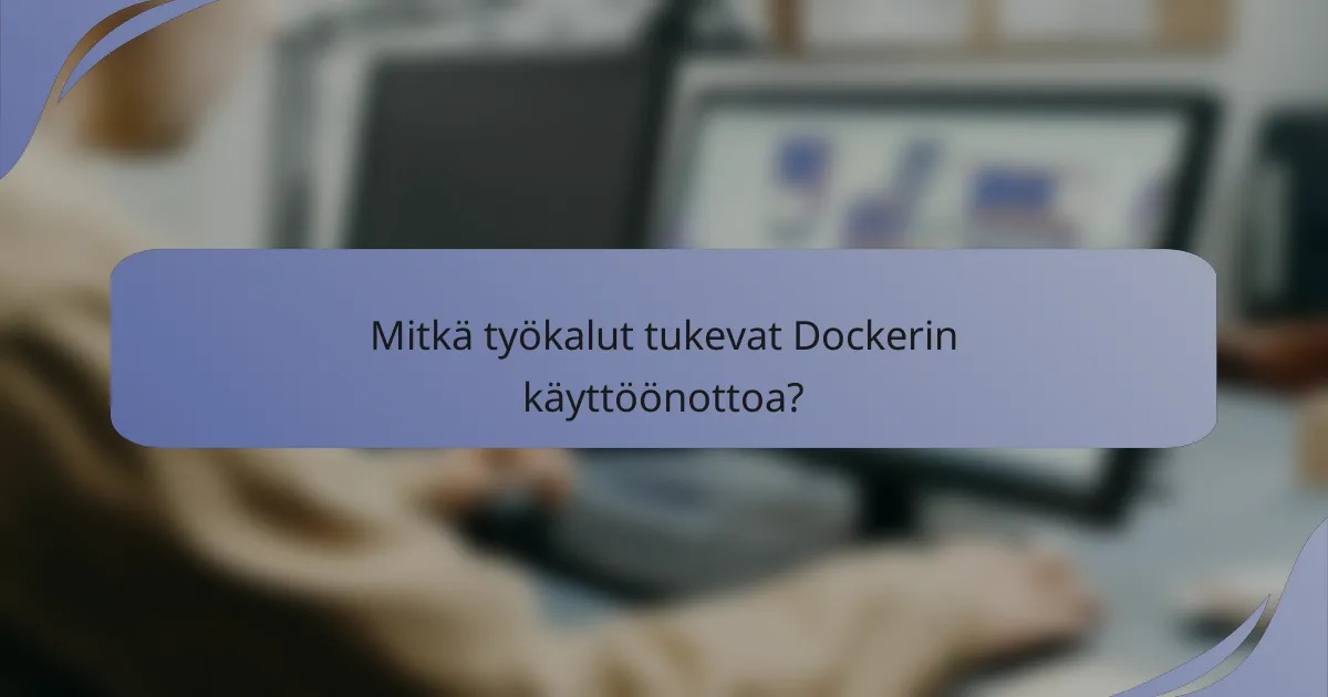 Mitkä työkalut tukevat Dockerin käyttöönottoa?